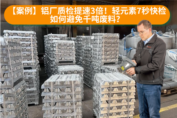 【案例】铝厂质检提速3倍！轻元素7秒快检如何避免千吨废料？