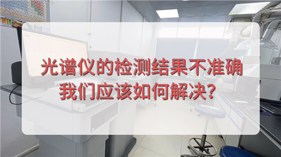 直读光谱仪的检测结果不准确，我们应该如何解决？.jpg