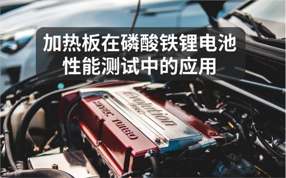 加热板在磷酸铁锂电池性能测试中的应用