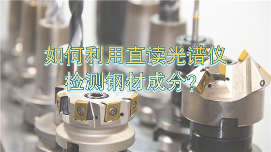 如何利用直读光谱仪有效检测钢材成分